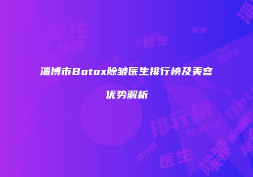 淄博市Botox除皱医生排行榜及美容优势解析