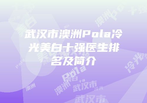 武汉市澳洲Pola冷光美白十强医生排名及简介