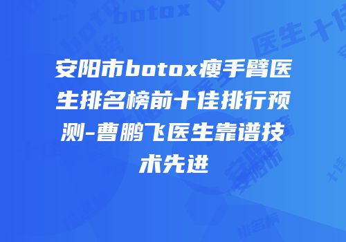 安阳市botox瘦手臂医生排名榜前十佳排行预测-曹鹏飞医生靠谱技术先进