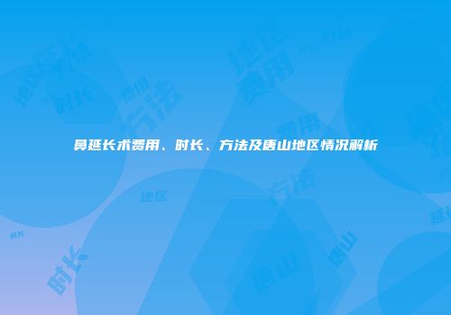 鼻延长术费用、时长、方法及唐山地区情况解析