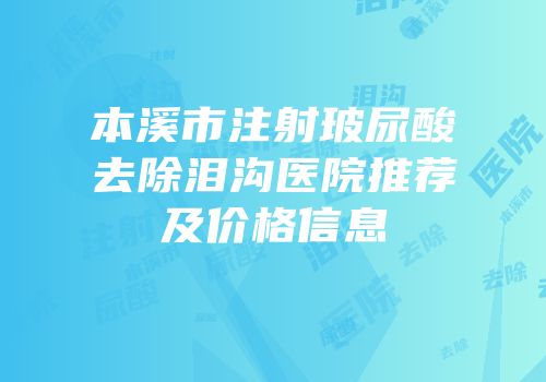 本溪市注射玻尿酸去除泪沟医院推荐及价格信息
