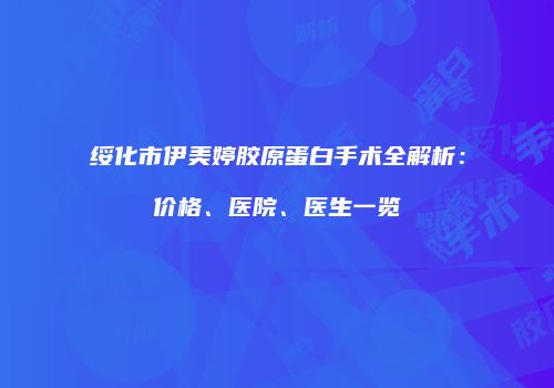 绥化市伊美婷胶原蛋白手术全解析：价格、医院、医生一览