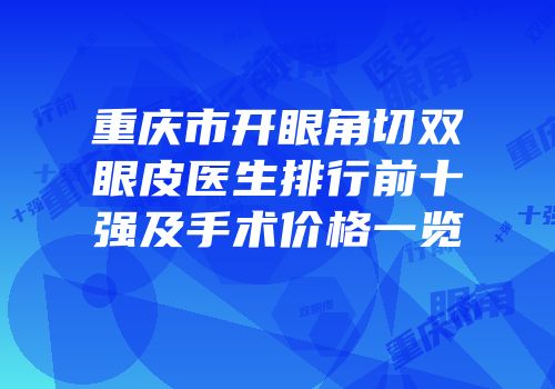 重庆市开眼角切双眼皮医生排行前十强及手术价格一览