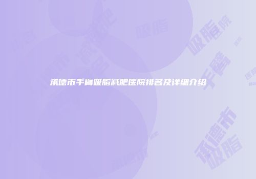 承德市手臂吸脂减肥医院排名及详细介绍