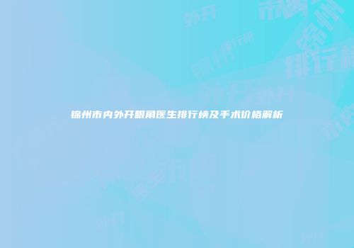 锦州市内外开眼角医生排行榜及手术价格解析