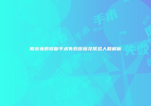 阳泉兔唇修复手术失败原因及禁忌人群解析