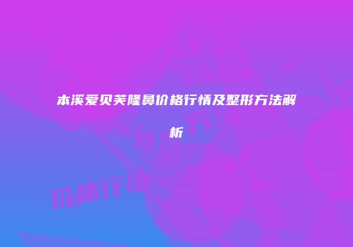 本溪爱贝芙隆鼻价格行情及整形方法解析