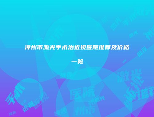 漳州市激光手术治近视医院推荐及价格一览