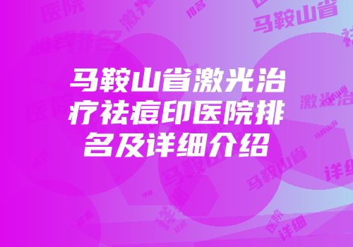 马鞍山省激光治疗祛痘印医院排名及详细介绍