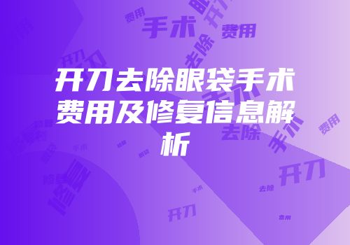 开刀去除眼袋手术费用及修复信息解析