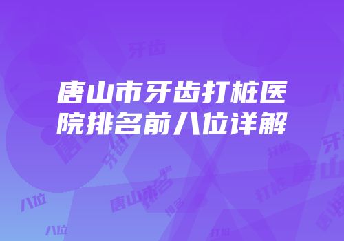 唐山市牙齿打桩医院排名前八位详解