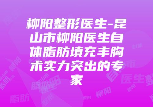 柳阳整形医生-昆山市柳阳医生自体脂肪填充丰胸术实力突出的专家