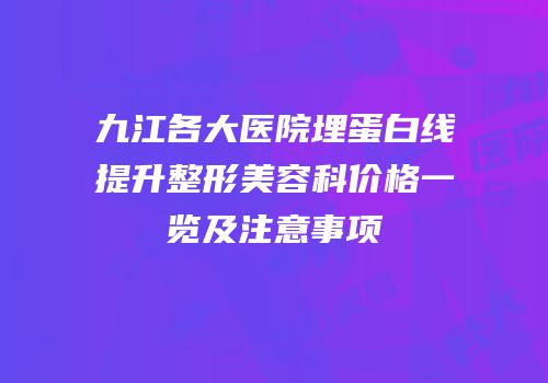 九江各大医院埋蛋白线提升整形美容科价格一览及注意事项