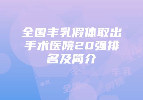 全国丰乳假体取出手术医院20强排名及简介