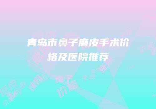 青岛市鼻子磨皮手术价格及医院推荐