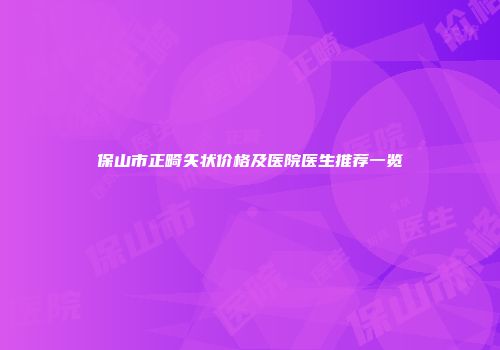 保山市正畸矢状价格及医院医生推荐一览