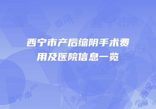 西宁市产后缩阴手术费用及医院信息一览