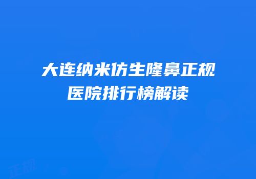 大连纳米仿生隆鼻正规医院排行榜解读