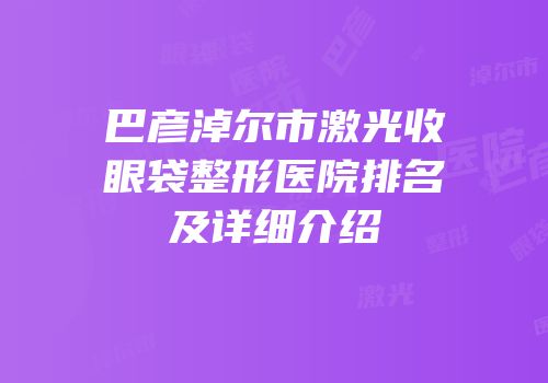 巴彦淖尔市激光收眼袋整形医院排名及详细介绍