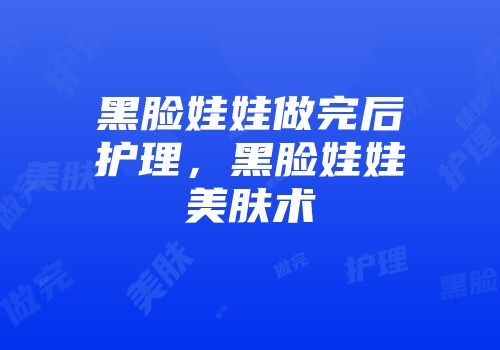 黑脸娃娃做完后护理，黑脸娃娃美肤术