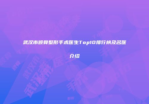武汉市额骨整形手术医生Top10排行榜及名医介绍