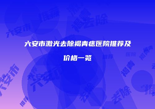 六安市激光去除褐青痣医院推荐及价格一览