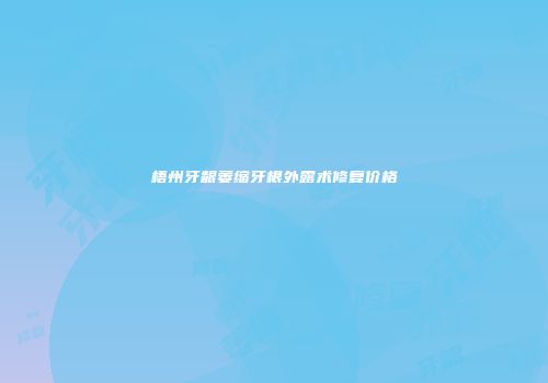 梧州牙龈萎缩牙根外露术修复价格