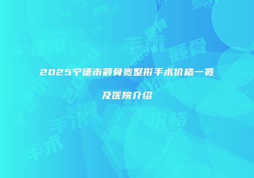 2025宁德市颧骨宽整形手术价格一览及医院介绍