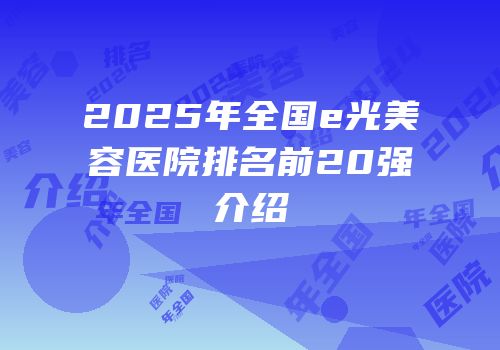2025年全国e光美容医院排名前20强介绍