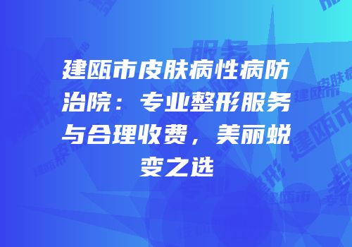 建瓯市皮肤病性病防治院：专业整形服务与合理收费，美丽蜕变之选