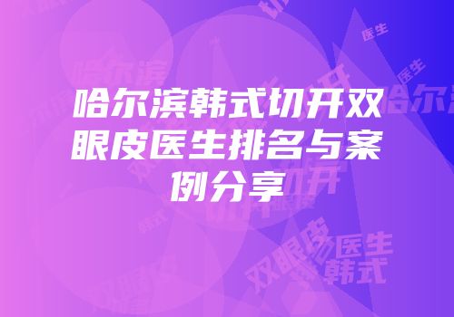 哈尔滨韩式切开双眼皮医生排名与案例分享