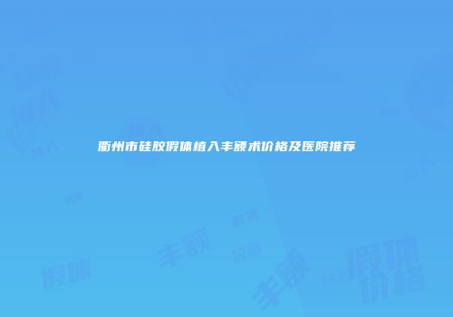 衢州市硅胶假体植入丰额术价格及医院推荐