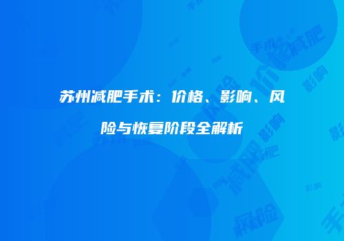 苏州减肥手术：价格、影响、风险与恢复阶段全解析