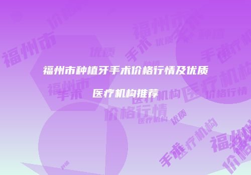 福州市种植牙手术价格行情及优质医疗机构推荐