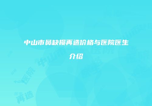 中山市鼻缺损再造价格与医院医生介绍