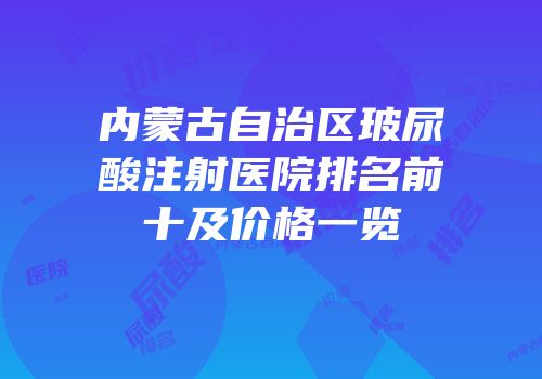 内蒙古自治区玻尿酸注射医院排名前十及价格一览