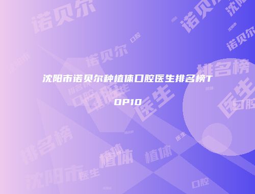 沈阳市诺贝尔种植体口腔医生排名榜TOP10
