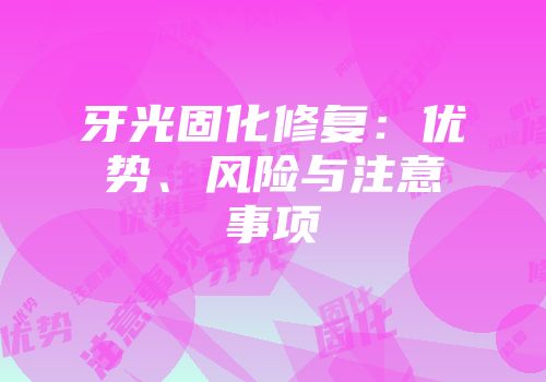 牙光固化修复：优势、风险与注意事项