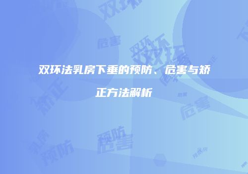 双环法乳房下垂的预防、危害与矫正方法解析