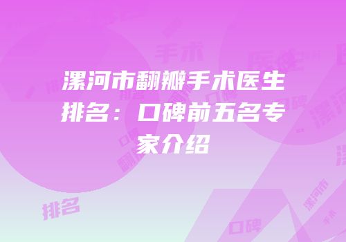 漯河市翻瓣手术医生排名：口碑前五名专家介绍