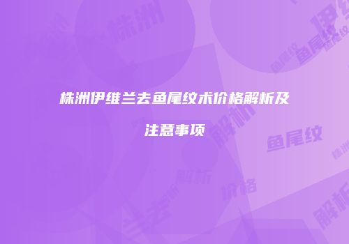 株洲伊维兰去鱼尾纹术价格解析及注意事项