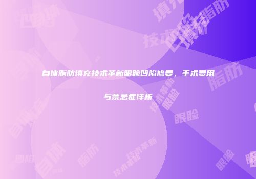 自体脂肪填充技术革新眼睑凹陷修复，手术费用与禁忌症详析