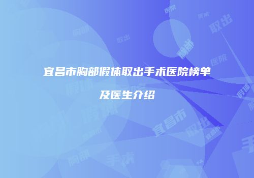 宜昌市胸部假体取出手术医院榜单及医生介绍