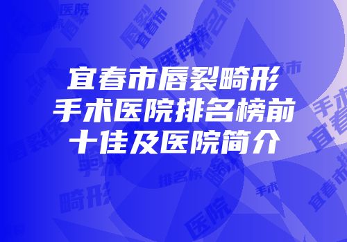 宜春市唇裂畸形手术医院排名榜前十佳及医院简介
