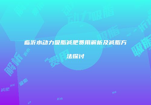 临沂水动力吸脂减肥费用解析及减脂方法探讨