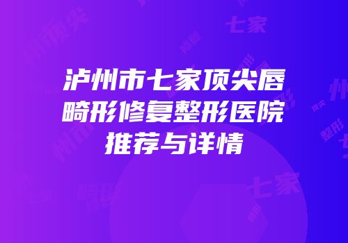 泸州市七家顶尖唇畸形修复整形医院推荐与详情