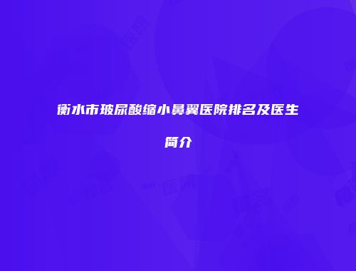 衡水市玻尿酸缩小鼻翼医院排名及医生简介