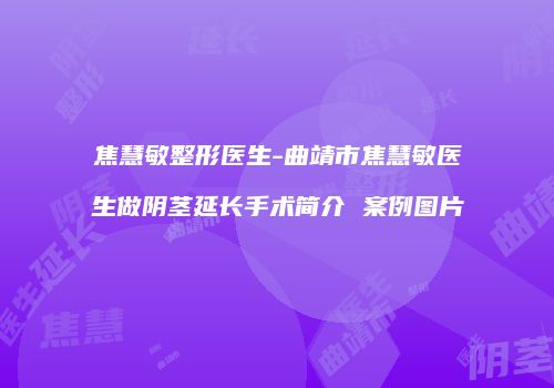 焦慧敏整形医生-曲靖市焦慧敏医生做阴茎延长手术简介 案例图片