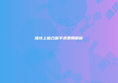 潍坊上睑凸嘴手术费用解析