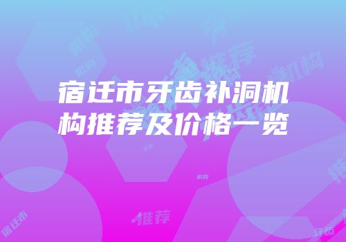 宿迁市牙齿补洞机构推荐及价格一览